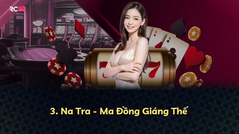 3. Na Tra - Ma Đồng Giáng Thế