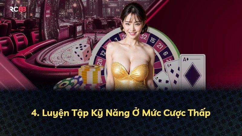 4. Luyện Tập Kỹ Năng Ở Mức Cược Thấp