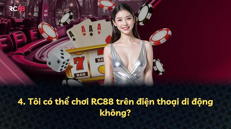 4. Tôi có thể chơi RC88 trên điện thoại di động không?