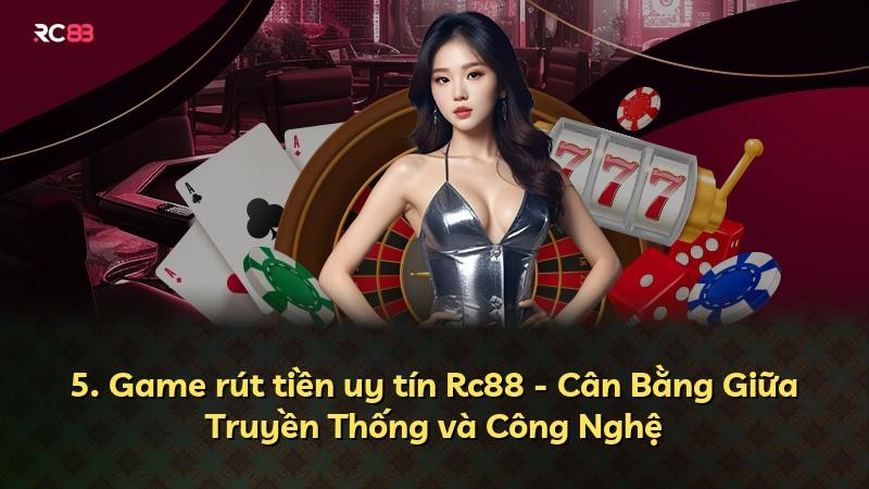 5. Game rút tiền uy tín Rc88 - Cân Bằng Giữa Truyền Thống và Công Nghệ