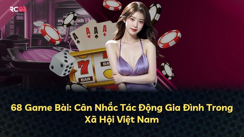 68 Game Bài: Cân Nhắc Tác Động Gia Đình Trong Xã Hội Việt Nam
