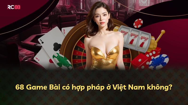 68 Game Bài có hợp pháp ở Việt Nam không?