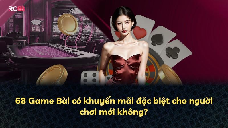 68 Game Bài có khuyến mãi đặc biệt cho người chơi mới không?