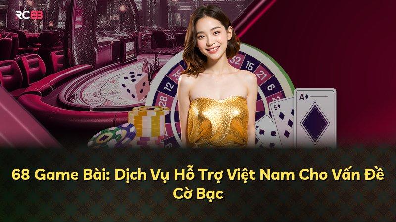 68 Game Bài: Dịch Vụ Hỗ Trợ Việt Nam Cho Vấn Đề Cờ Bạc