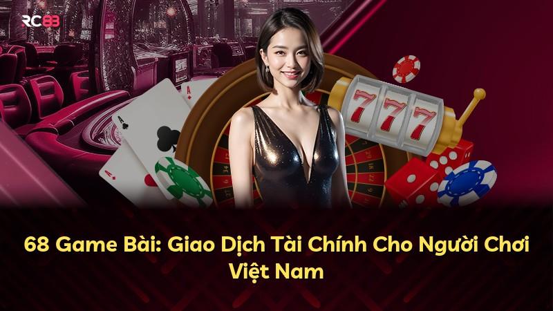 68 Game Bài: Giao Dịch Tài Chính Cho Người Chơi Việt Nam
