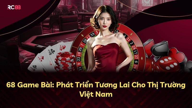 68 Game Bài: Phát Triển Tương Lai Cho Thị Trường Việt Nam