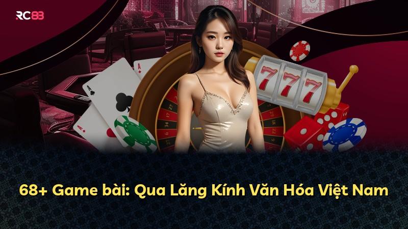 68+ Game bài: Qua Lăng Kính Văn Hóa Việt Nam
