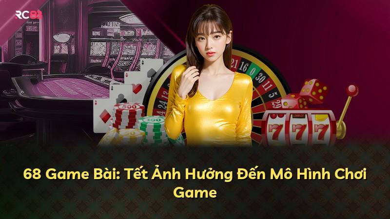 68 Game Bài: Tết Ảnh Hưởng Đến Mô Hình Chơi Game