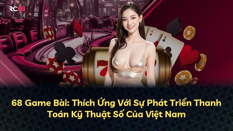 68 Game Bài: Thích Ứng Với Sự Phát Triển Thanh Toán Kỹ Thuật Số Của Việt Nam