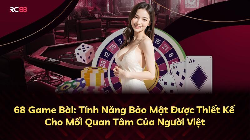 68 Game Bài: Tính Năng Bảo Mật Được Thiết Kế Cho Mối Quan Tâm Của Người Việt