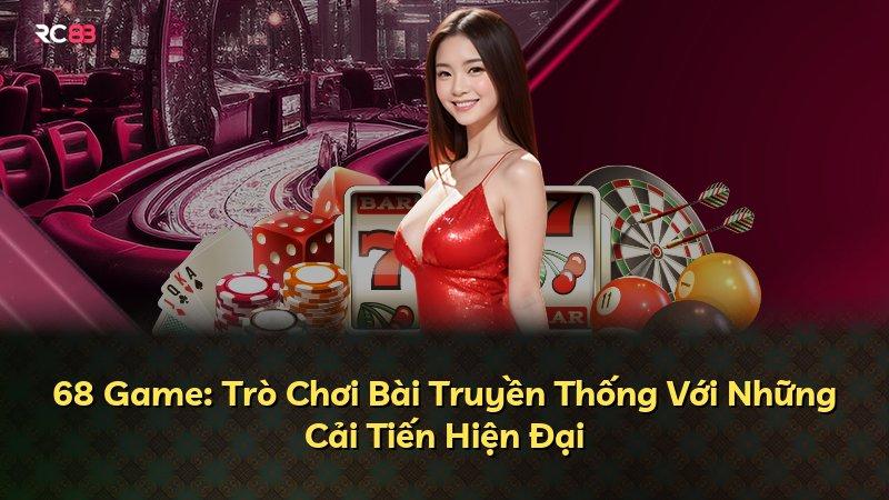 68 Game: Trò Chơi Bài Truyền Thống Với Những Cải Tiến Hiện Đại