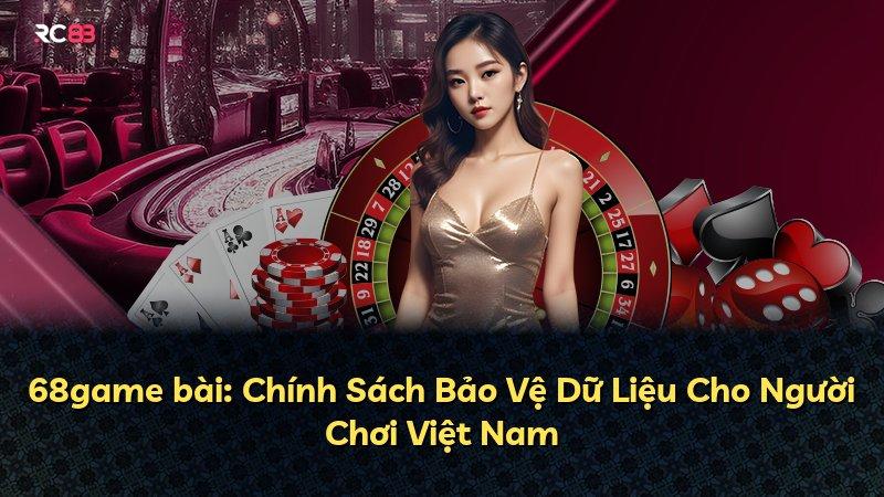 68game bài: Chính Sách Bảo Vệ Dữ Liệu Cho Người Chơi Việt Nam