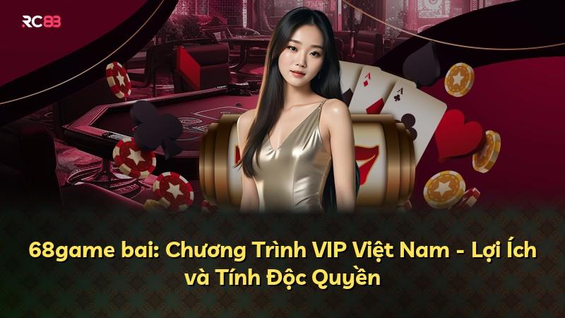 68game bai: Chương Trình VIP Việt Nam - Lợi Ích và Tính Độc Quyền