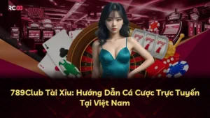 789Club Tài Xỉu: Hướng Dẫn Cá Cược Trực Tuyến Tại Việt Nam