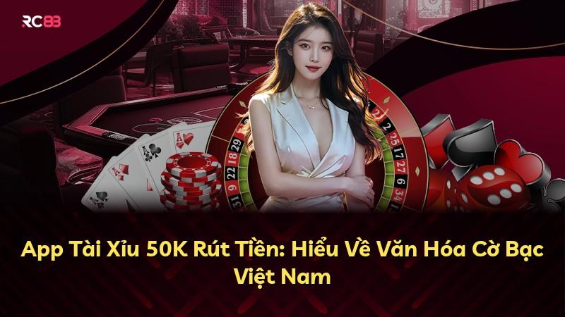 App Tài Xỉu 50K Rút Tiền: Hiểu Về Văn Hóa Cờ Bạc Việt Nam