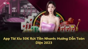App Tài Xỉu 50K Rút Tiền Nhanh: Hướng Dẫn Toàn Diện 2023