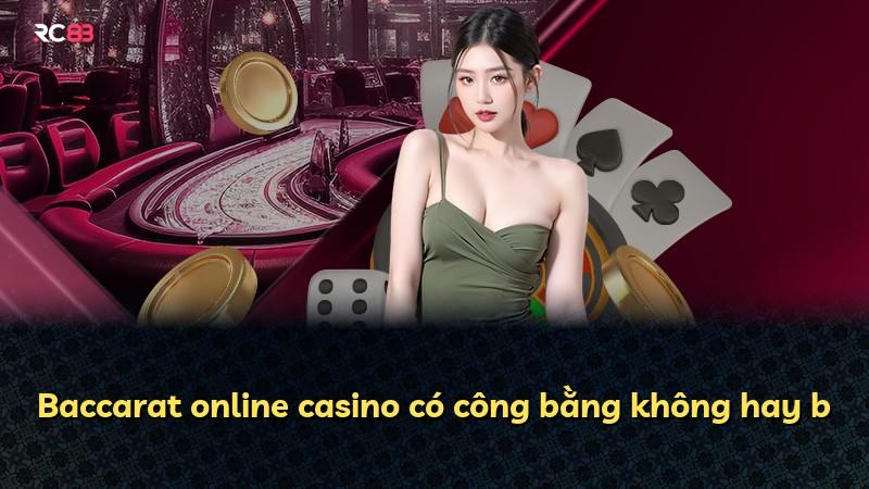 Baccarat online casino có công bằng không hay b