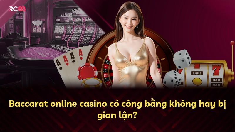 Baccarat online casino có công bằng không hay bị gian lận?