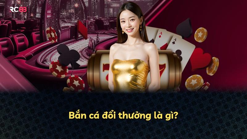 Bắn cá đổi thưởng là gì?