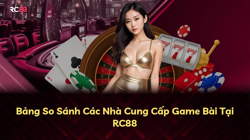 Bảng So Sánh Các Nhà Cung Cấp Game Bài Tại RC88
