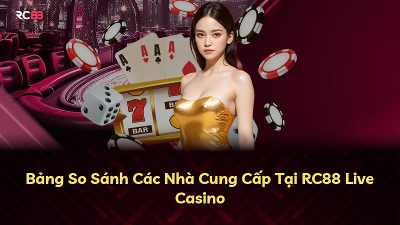 Bảng So Sánh Các Nhà Cung Cấp Tại RC88 Live Casino