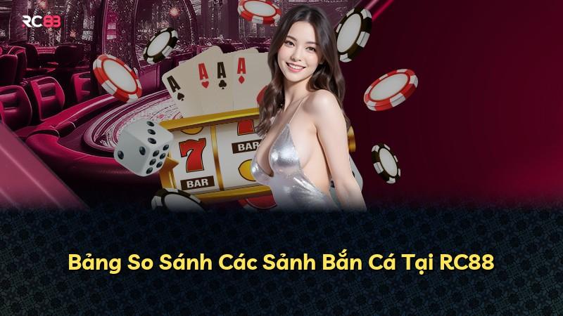Bảng So Sánh Các Sảnh Bắn Cá Tại RC88