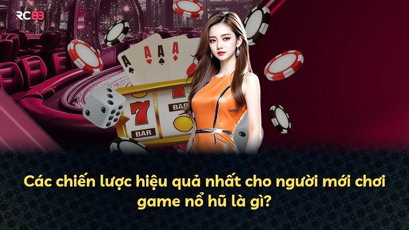 Các chiến lược hiệu quả nhất cho người mới chơi game nổ hũ là gì?