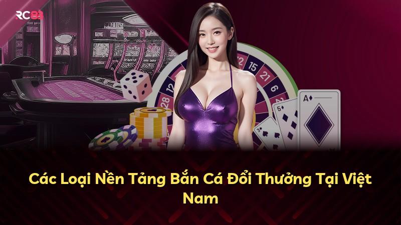 Các Loại Nền Tảng Bắn Cá Đổi Thưởng Tại Việt Nam