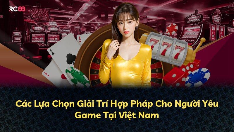 Các Lựa Chọn Giải Trí Hợp Pháp Cho Người Yêu Game Tại Việt Nam