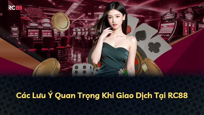 Các Lưu Ý Quan Trọng Khi Giao Dịch Tại RC88