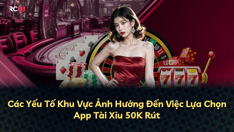 Các Yếu Tố Khu Vực Ảnh Hưởng Đến Việc Lựa Chọn App Tài Xỉu 50K Rút