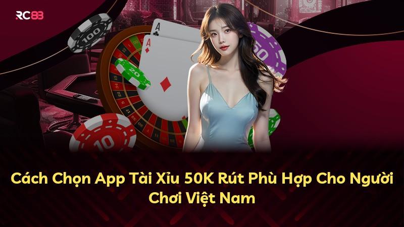 Cách Chọn App Tài Xỉu 50K Rút Phù Hợp Cho Người Chơi Việt Nam