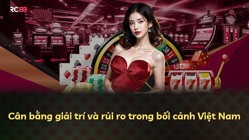 Cân bằng giải trí và rủi ro trong bối cảnh Việt Nam