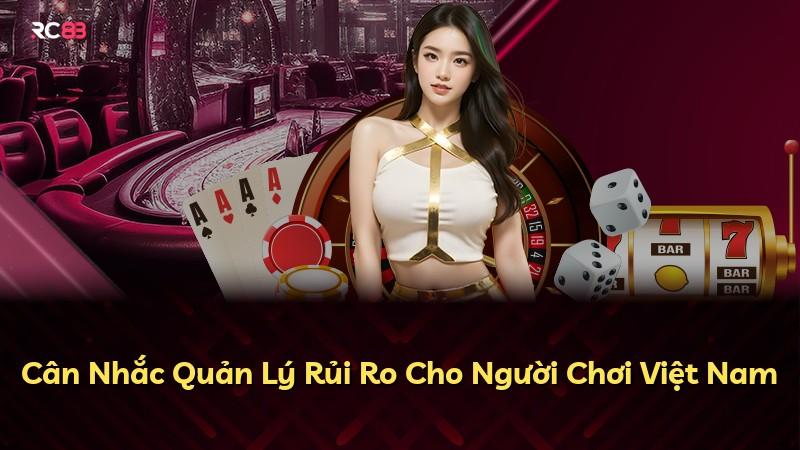 Cân Nhắc Quản Lý Rủi Ro Cho Người Chơi Việt Nam