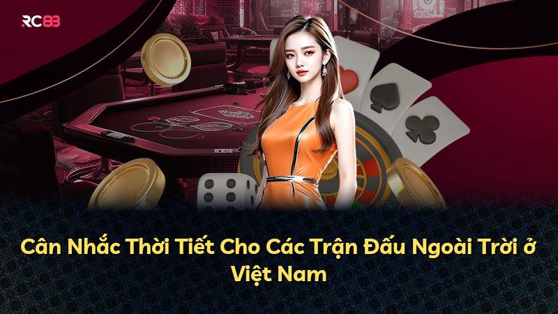 Cân Nhắc Thời Tiết Cho Các Trận Đấu Ngoài Trời ở Việt Nam
