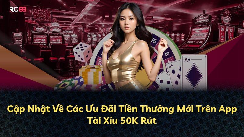 Cập Nhật Về Các Ưu Đãi Tiền Thưởng Mới Trên App Tài Xỉu 50K Rút