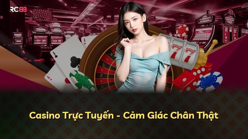Casino Trực Tuyến - Cảm Giác Chân Thật