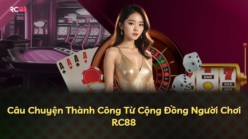 Câu Chuyện Thành Công Từ Cộng Đồng Người Chơi RC88