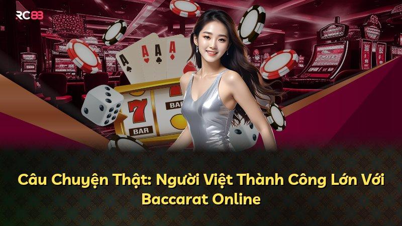 Câu Chuyện Thật: Người Việt Thành Công Lớn Với Baccarat Online