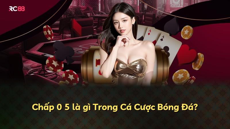 Chấp 0 5 là gì Trong Cá Cược Bóng Đá?