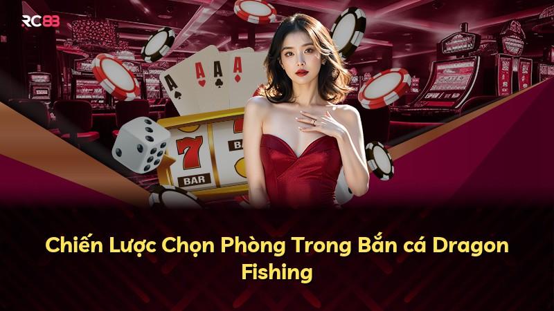 Chiến Lược Chọn Phòng Trong Bắn cá Dragon Fishing