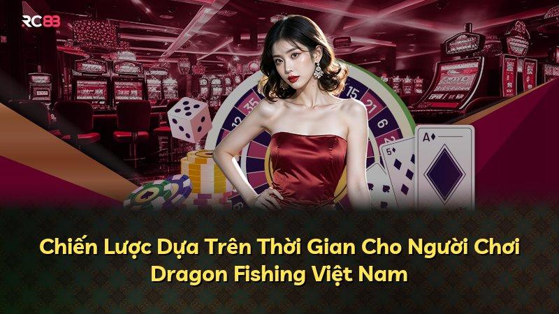 Chiến Lược Dựa Trên Thời Gian Cho Người Chơi Dragon Fishing Việt Nam