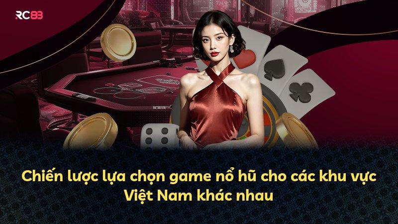 Chiến lược lựa chọn game nổ hũ cho các khu vực Việt Nam khác nhau