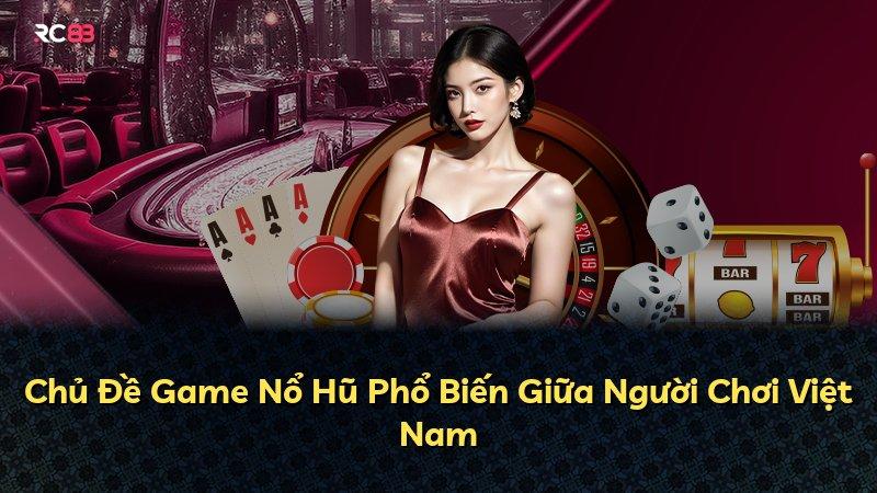 Chủ Đề Game Nổ Hũ Phổ Biến Giữa Người Chơi Việt Nam