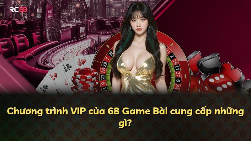 Chương trình VIP của 68 Game Bài cung cấp những gì?