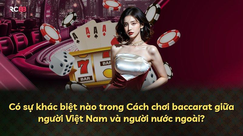 Có sự khác biệt nào trong Cách chơi baccarat giữa người Việt Nam và người nước ngoài?