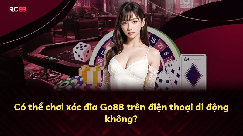 Có thể chơi xóc đĩa Go88 trên điện thoại di động không?