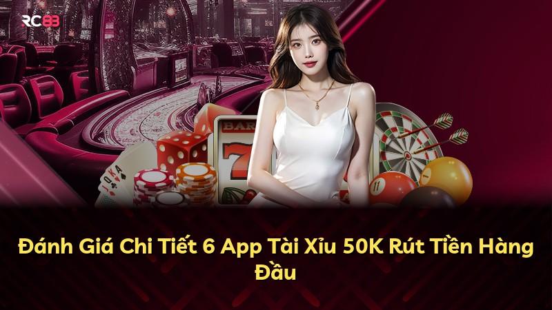 Đánh Giá Chi Tiết 6 App Tài Xỉu 50K Rút Tiền Hàng Đầu