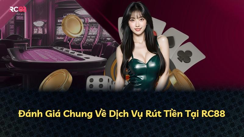 Đánh Giá Chung Về Dịch Vụ Rút Tiền Tại RC88