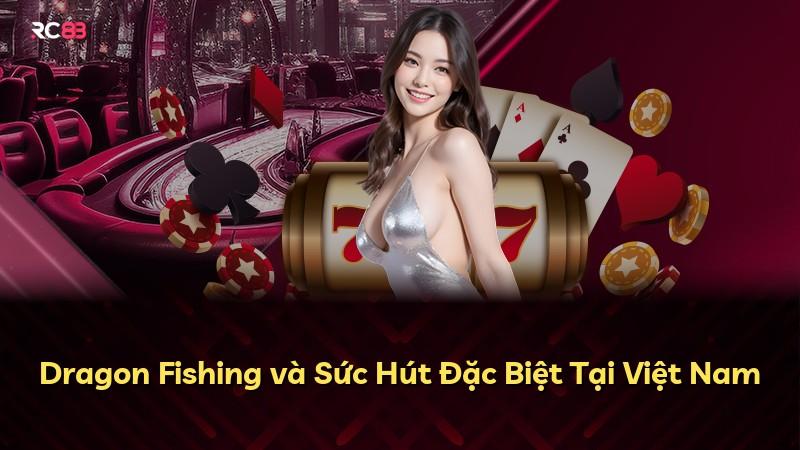 Dragon Fishing và Sức Hút Đặc Biệt Tại Việt Nam